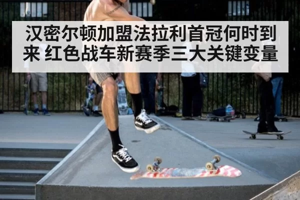 汉密尔顿加盟法拉利首冠何时到来 红色战车新赛季三大关键变量