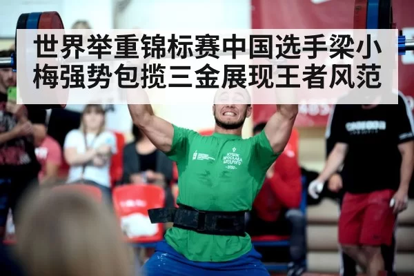 世界举重锦标赛中国选手梁小梅强势包揽三金展现王者风范