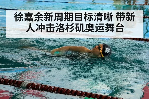 徐嘉余新周期目标清晰 带新人冲击洛杉矶奥运舞台